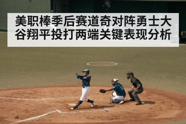 美职棒季后赛道奇对阵勇士大谷翔平投打两端关键表现分析