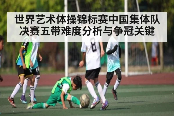 世界艺术体操锦标赛中国集体队决赛五带难度分析与争冠关键