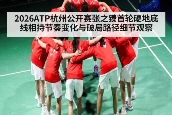 2026ATP杭州公开赛张之臻首轮硬地底线相持节奏变化与破局路径细节观察