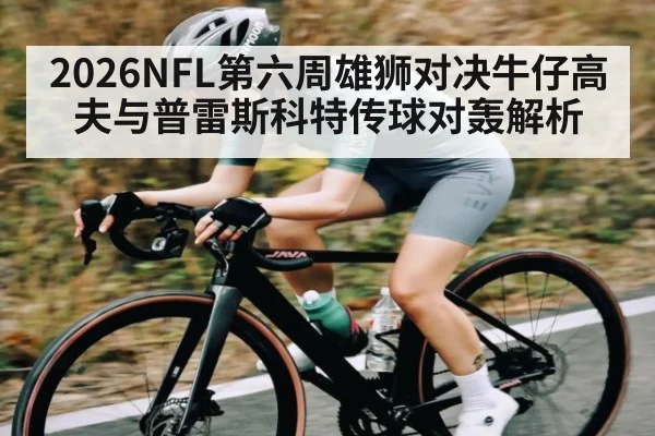 2026NFL第六周雄狮对决牛仔高夫与普雷斯科特传球对轰解析