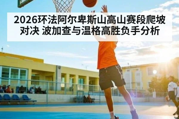 2026环法阿尔卑斯山高山赛段爬坡对决 波加查与温格高胜负手分析