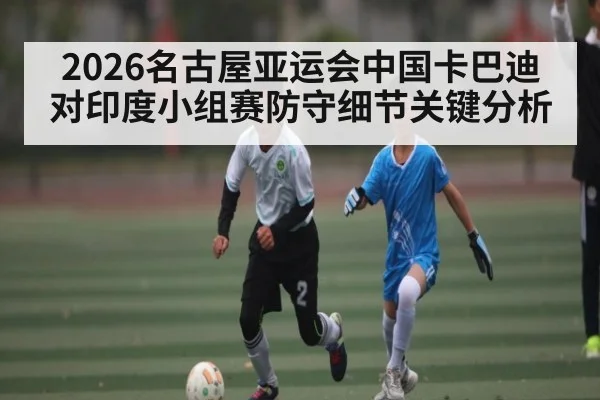 2026名古屋亚运会中国卡巴迪对印度小组赛防守细节关键分析