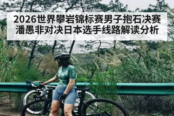 2026世界攀岩锦标赛男子抱石决赛潘愚非对决日本选手线路解读分析